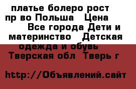 платье болеро рост110 пр-во Польша › Цена ­ 1 500 - Все города Дети и материнство » Детская одежда и обувь   . Тверская обл.,Тверь г.